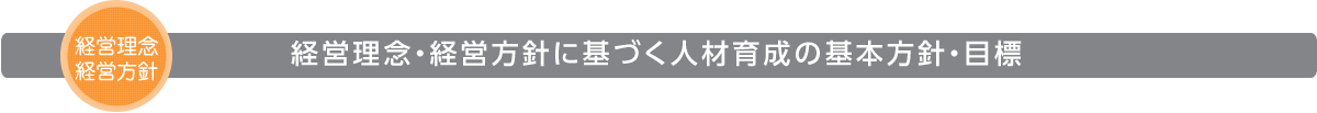 経営理念・経営方針に基づく人材育成の基本方針・目標