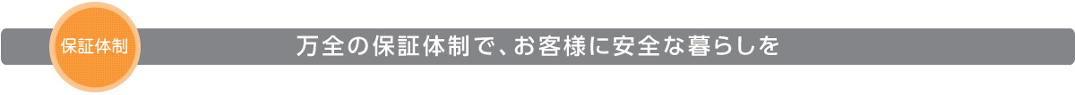 万全の保証体制で、お客様に安全な暮らしを