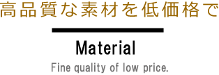 高品質な素材を低価格で。